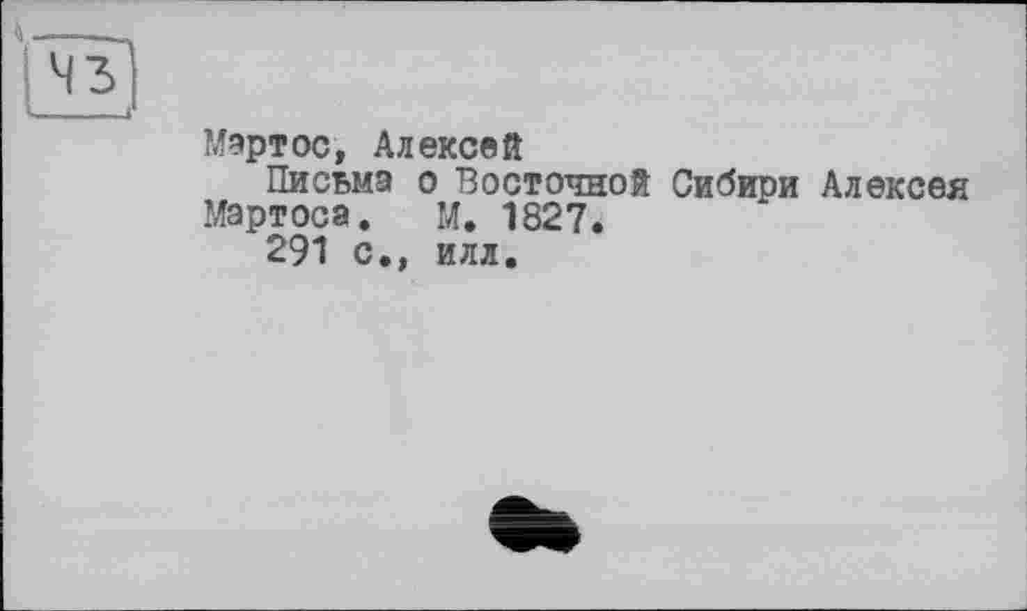 ﻿Мартос, Алексей
Письма о Восточной Сибири Алексея Мартоса. М. 1827.
291 с., илл.